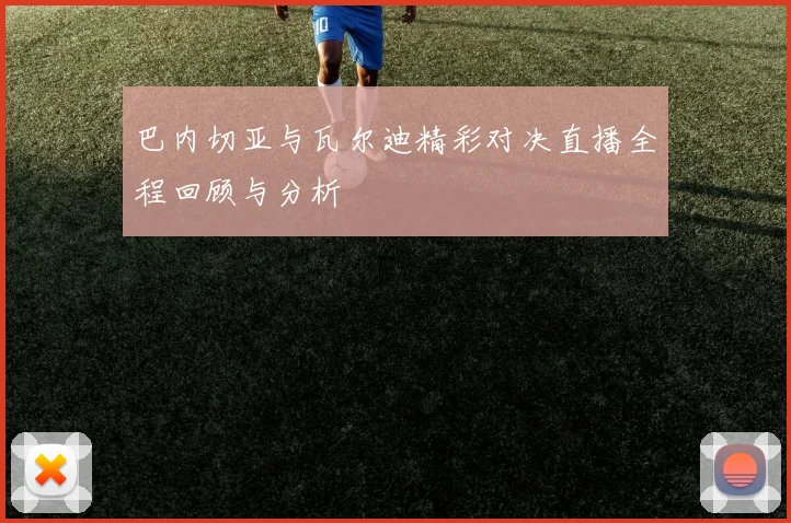 巴内切亚与瓦尔迪精彩对决直播全程回顾与分析