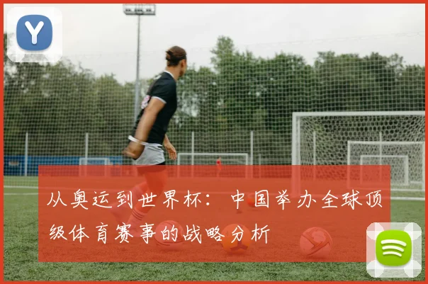 从奥运到世界杯：中国举办全球顶级体育赛事的战略分析