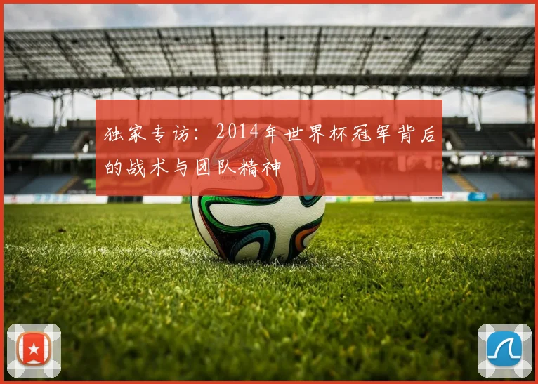独家专访：2014年世界杯冠军背后的战术与团队精神
