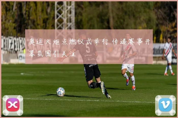 奥运火炬点燃仪式举行 传递赛事开幕氛围引关注