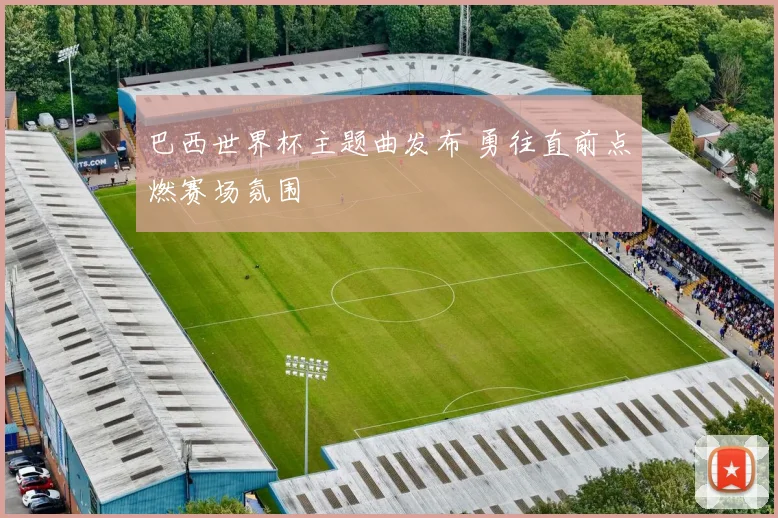 巴西世界杯主题曲发布 勇往直前点燃赛场氛围