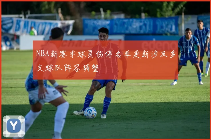 NBA新赛季球员伤停名单更新涉及多支球队阵容调整